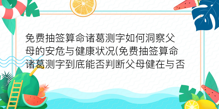 免费抽签算命诸葛测字如何洞察父母的安危与健康状况(免费抽签算命诸葛测字到底能否判断父母健在与否)