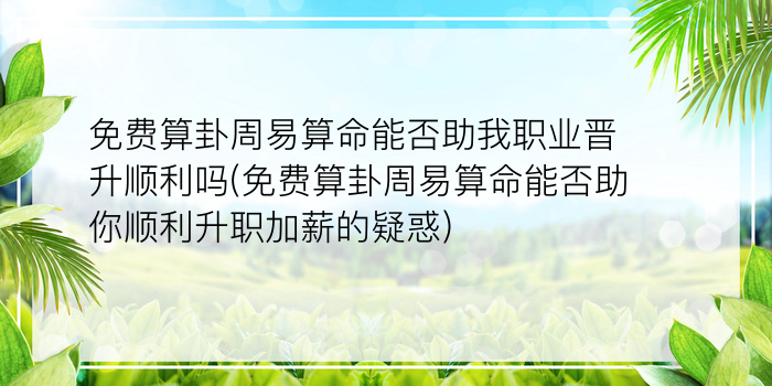 免费算卦周易算命能否助我职业晋升顺利吗(免费算卦周易算命能否助你顺利升职加薪的疑惑)