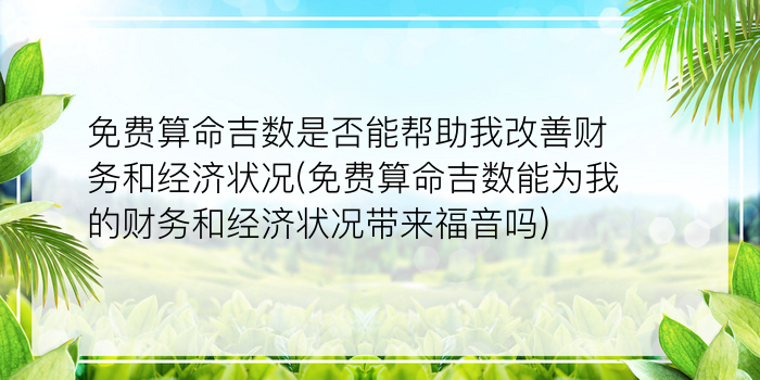 免费算命吉数是否能帮助我改善财务和经济状况(免费算命吉数能为我的财务和经济状况带来福音吗)