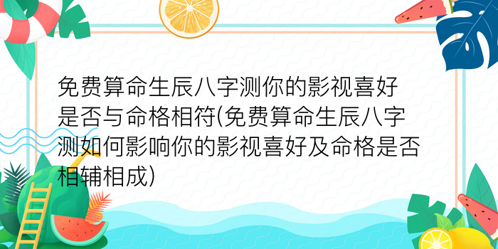 免费算命生辰八字测你的影视喜好是否与命格相符(免费算命生辰八字测如何影响你的影视喜好及命格是否相辅相成)