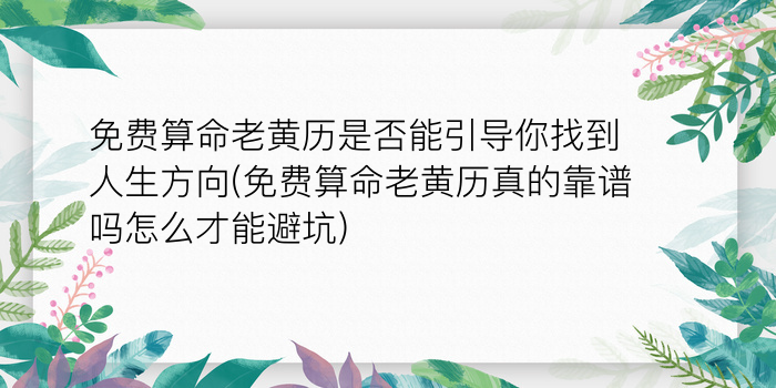 免费算命老黄历是否能引导你找到人生方向(免费算命老黄历真的靠谱吗怎么才能避坑)