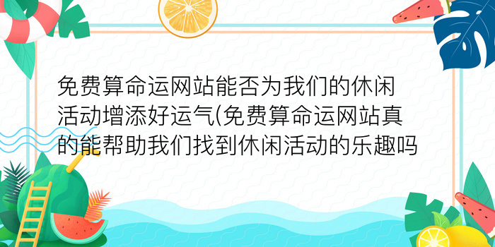 免费算命运网站能否为我们的休闲活动增添好运气(免费算命运网站真的能帮助我们找到休闲活动的乐趣吗)