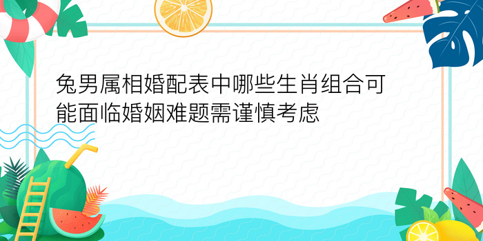 兔男属相婚配表中哪些生肖组合可能面临婚姻难题需谨慎考虑