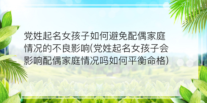 党姓起名女孩子如何避免配偶家庭情况的不良影响(党姓起名女孩子会影响配偶家庭情况吗如何平衡命格)