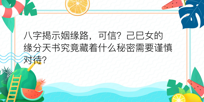 八字揭示姻缘路，可信？己巳女的缘分天书究竟藏着什么秘密需要谨慎对待？