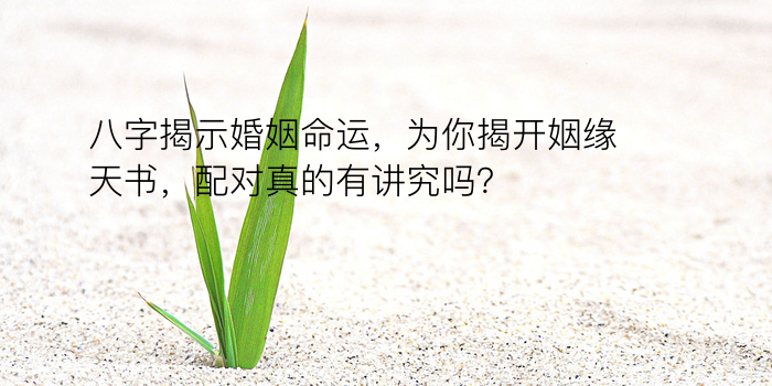 八字揭示婚姻命运，为你揭开姻缘天书，配对真的有讲究吗？