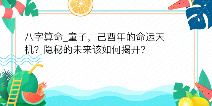 八字算命_童子，己酉年的命运天机？隐秘的未来该如何揭开？