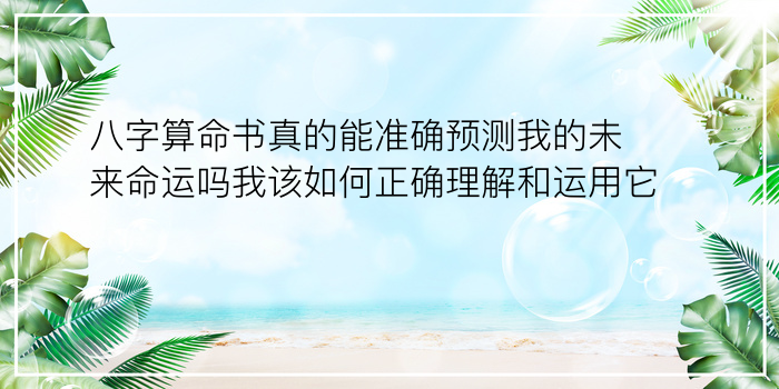 八字算命书真的能准确预测我的未来命运吗我该如何正确理解和运用它