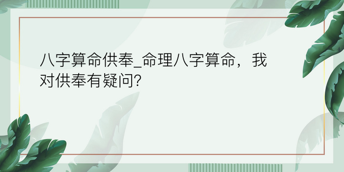 八字算命供奉_命理八字算命，我对供奉有疑问？