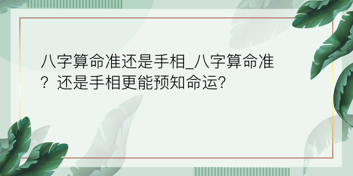 八字算命准还是手相_八字算命准？还是手相更能预知命运？