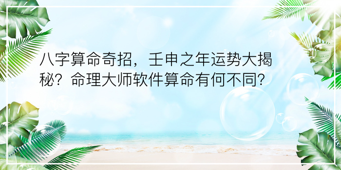 八字算命奇招，壬申之年运势大揭秘？命理大师软件算命有何不同？