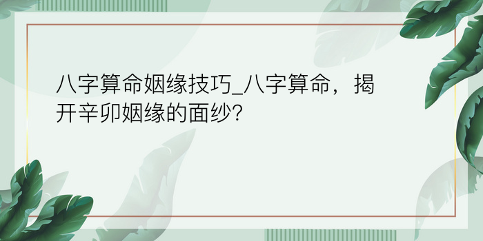 八字算命姻缘技巧_八字算命，揭开辛卯姻缘的面纱？