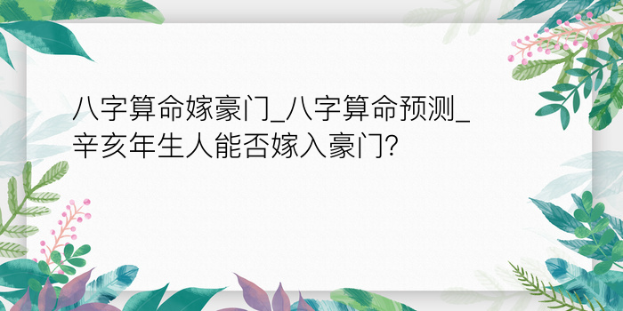 八字算命嫁豪门_八字算命预测_辛亥年生人能否嫁入豪门？