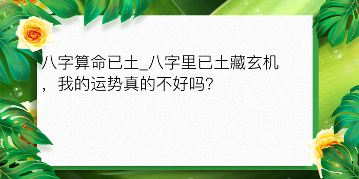 八字算命已土_八字里已土藏玄机，我的运势真的不好吗？