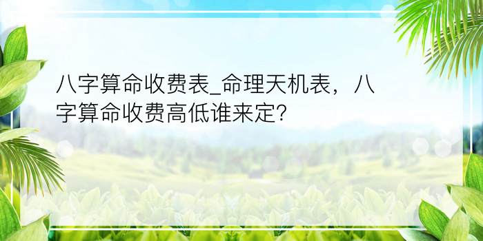 八字算命收费表_命理天机表，八字算命收费高低谁来定？