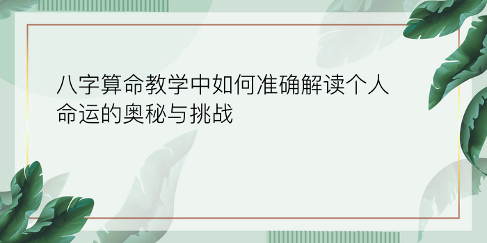 八字算命教学中如何准确解读个人命运的奥秘与挑战