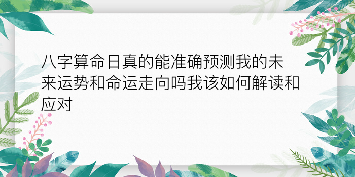 八字算命日真的能准确预测我的未来运势和命运走向吗我该如何解读和应对