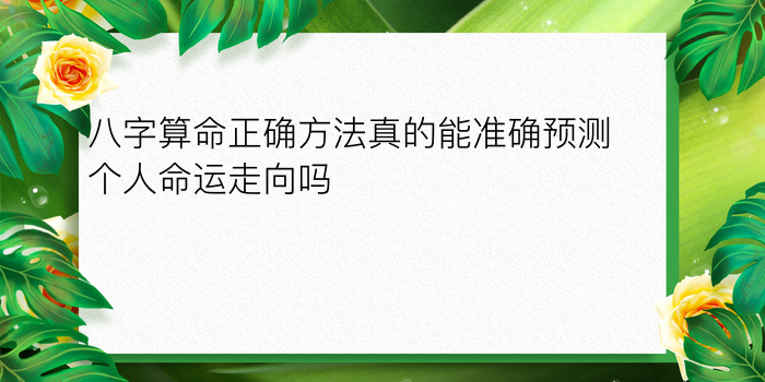 八字算命正确方法真的能准确预测个人命运走向吗