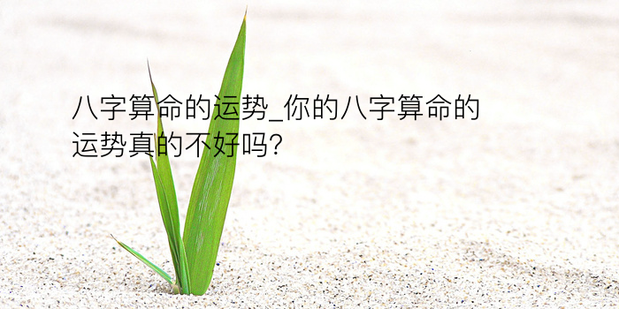 八字算命的运势_你的八字算命的运势真的不好吗？