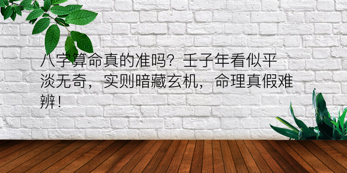 八字算命真的准吗？壬子年看似平淡无奇，实则暗藏玄机，命理真假难辨！