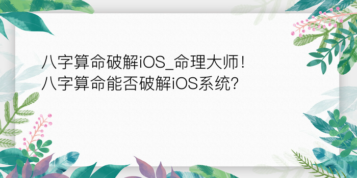 八字算命破解iOS_命理大师！八字算命能否破解iOS系统？