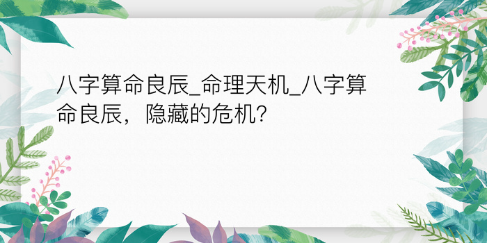 八字算命良辰_命理天机_八字算命良辰，隐藏的危机？