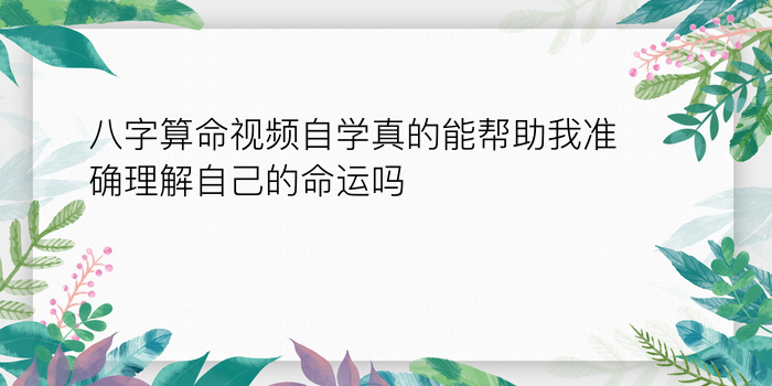 八字算命视频自学真的能帮助我准确理解自己的命运吗