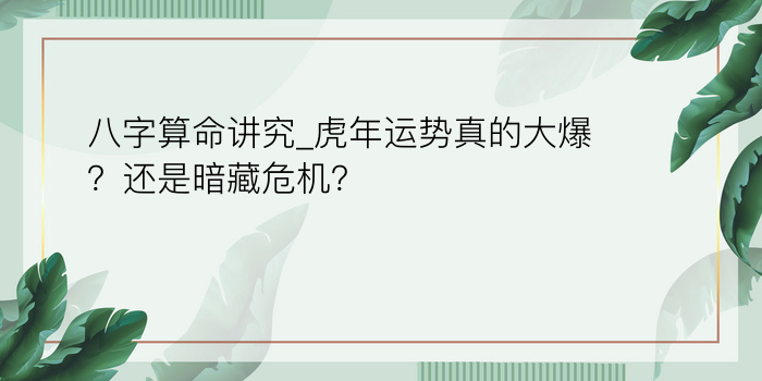 八字算命讲究_虎年运势真的大爆？还是暗藏危机？