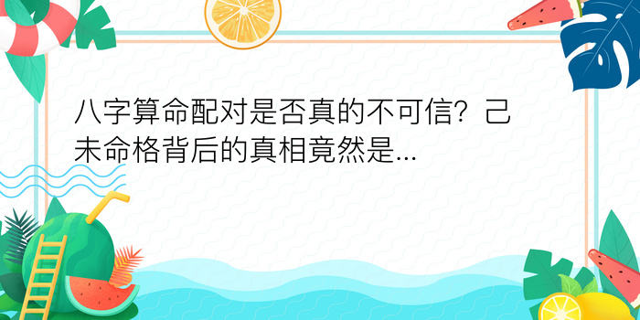 八字算命配对是否真的不可信？己未命格背后的真相竟然是...