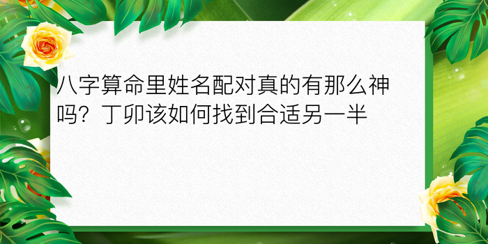 八字算命里姓名配对真的有那么神吗？丁卯该如何找到合适另一半