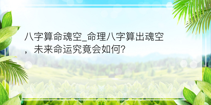 八字算命魂空_命理八字算出魂空，未来命运究竟会如何？