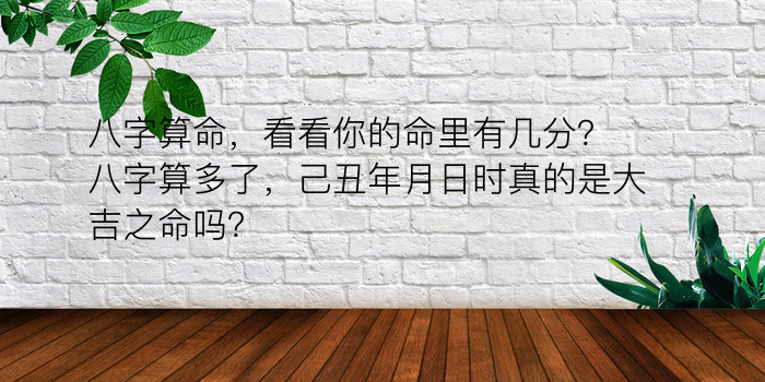 八字算命，看看你的命里有几分？八字算多了，己丑年月日时真的是大吉之命吗？