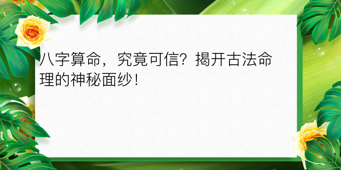 八字算命，究竟可信？揭开古法命理的神秘面纱！