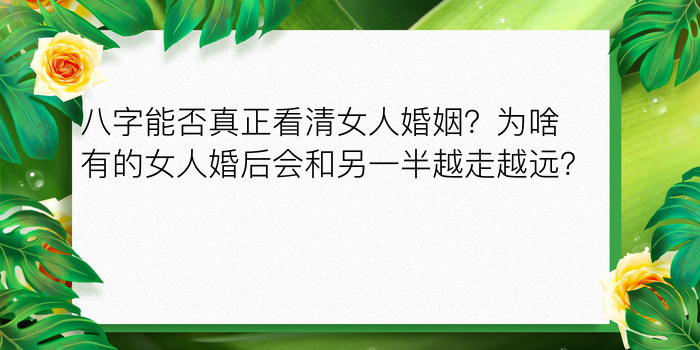 八字能否真正看清女人婚姻？为啥有的女人婚后会和另一半越走越远？