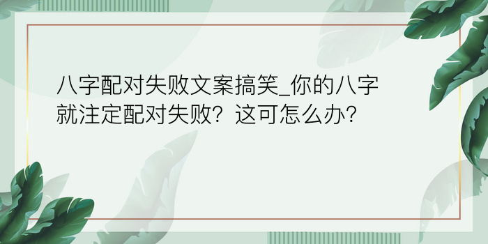 八字配对失败文案搞笑_你的八字就注定配对失败？这可怎么办？