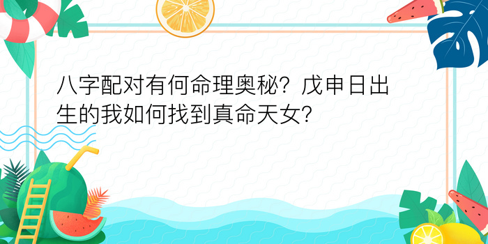 八字配对有何命理奥秘？戊申日出生的我如何找到真命天女？