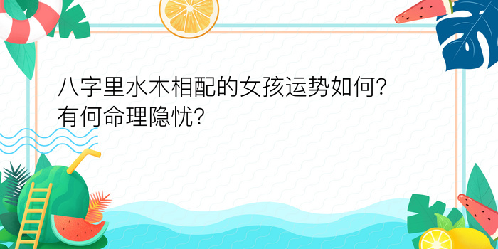 八字里水木相配的女孩运势如何？有何命理隐忧？