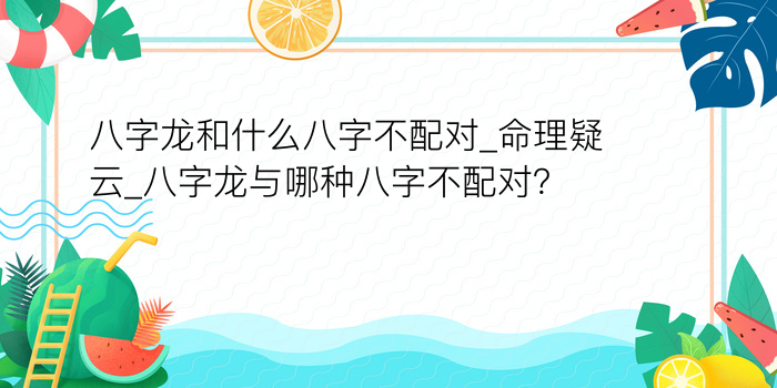 八字龙和什么八字不配对_命理疑云_八字龙与哪种八字不配对？