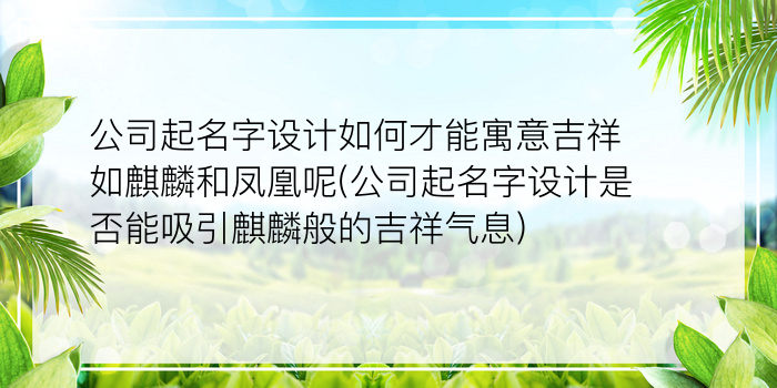 公司起名字设计如何才能寓意吉祥如麒麟和凤凰呢(公司起名字设计是否能吸引麒麟般的吉祥气息)