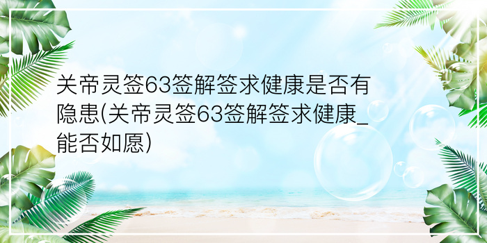 关帝灵签63签解签求健康是否有隐患(关帝灵签63签解签求健康_能否如愿)