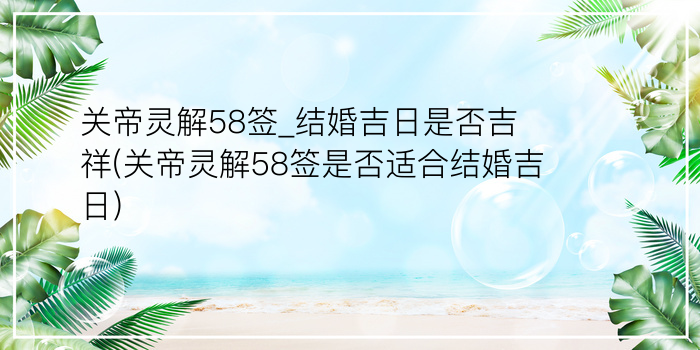 关帝灵解58签_结婚吉日是否吉祥(关帝灵解58签是否适合结婚吉日)