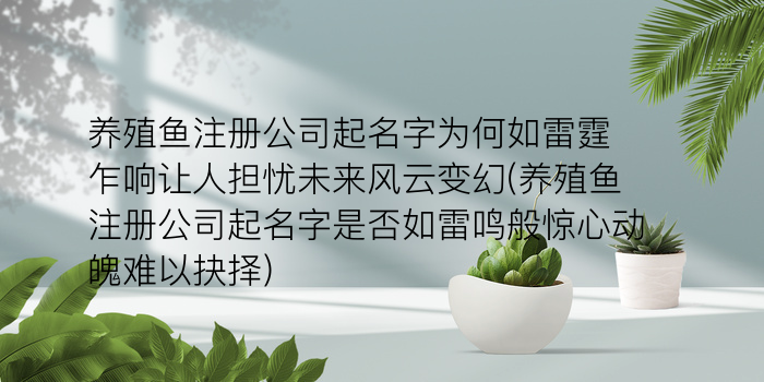 养殖鱼注册公司起名字为何如雷霆乍响让人担忧未来风云变幻(养殖鱼注册公司起名字是否如雷鸣般惊心动魄难以抉择)