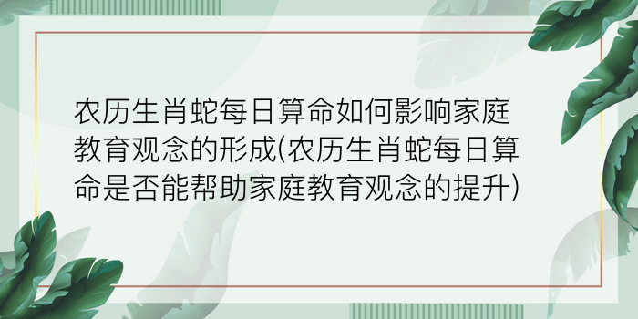 农历生肖蛇每日算命如何影响家庭教育观念的形成(农历生肖蛇每日算命是否能帮助家庭教育观念的提升)