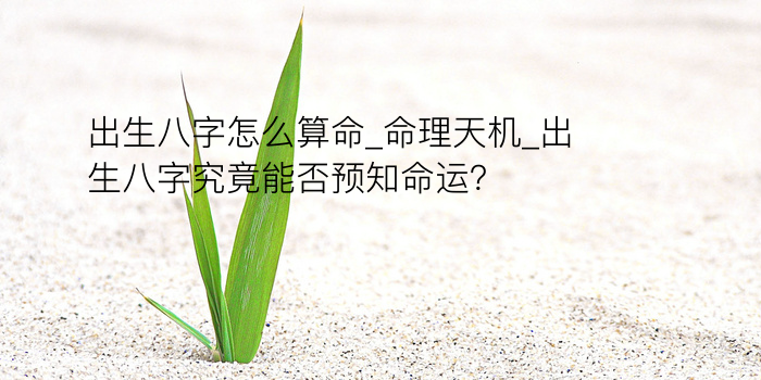 出生八字怎么算命_命理天机_出生八字究竟能否预知命运？