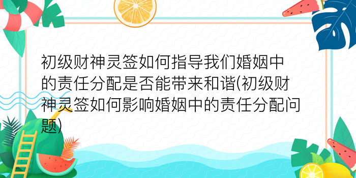 初级财神灵签如何指导我们婚姻中的责任分配是否能带来和谐(初级财神灵签如何影响婚姻中的责任分配问题)