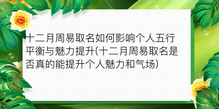 十二月周易取名如何影响个人五行平衡与魅力提升(十二月周易取名是否真的能提升个人魅力和气场)