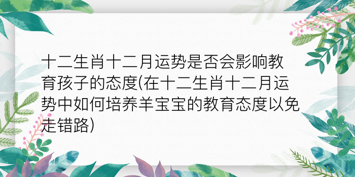 十二生肖十二月运势是否会影响教育孩子的态度(在十二生肖十二月运势中如何培养羊宝宝的教育态度以免走错路)