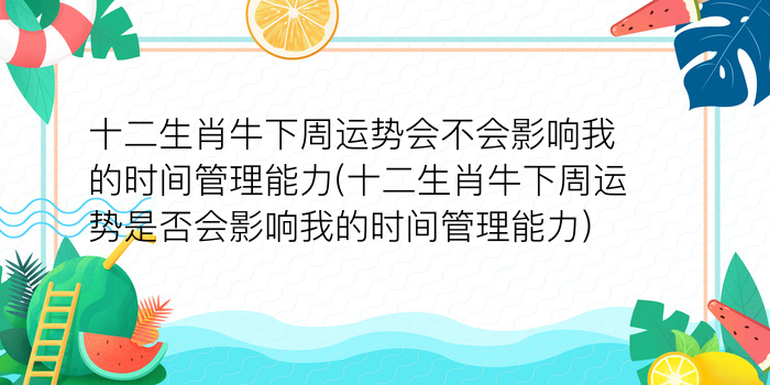 十二生肖牛下周运势会不会影响我的时间管理能力(十二生肖牛下周运势是否会影响我的时间管理能力)