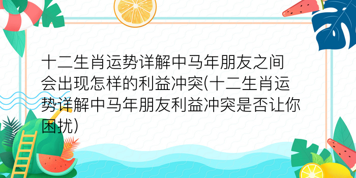 十二生肖运势详解中马年朋友之间会出现怎样的利益冲突(十二生肖运势详解中马年朋友利益冲突是否让你困扰)