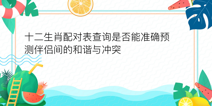 十二生肖配对表查询是否能准确预测伴侣间的和谐与冲突